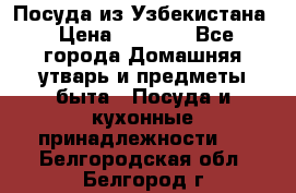 Посуда из Узбекистана › Цена ­ 1 000 - Все города Домашняя утварь и предметы быта » Посуда и кухонные принадлежности   . Белгородская обл.,Белгород г.